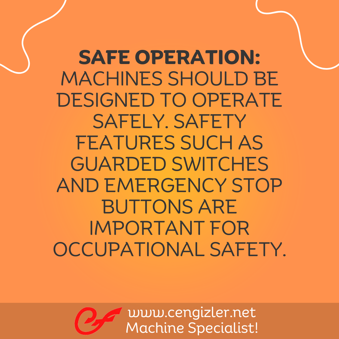 5 Safe operation. Machines should be designed to operate safely. Safety features such as guarded switches and emergency stop buttons are important for occupational safety